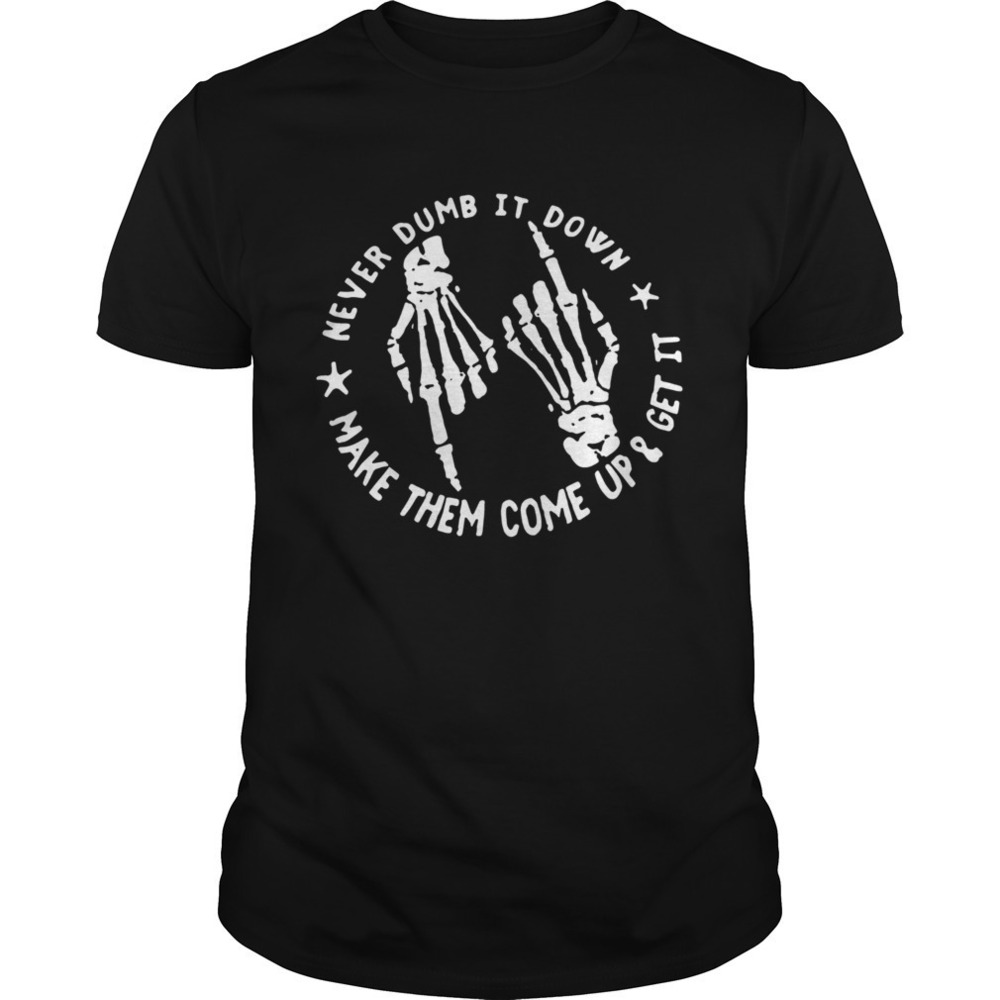 Skull Never Dumb It Down Make Them Come Up And Get It Shirt